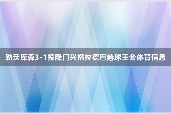 勒沃库森3-1投降门兴格拉德巴赫球王会体育信息