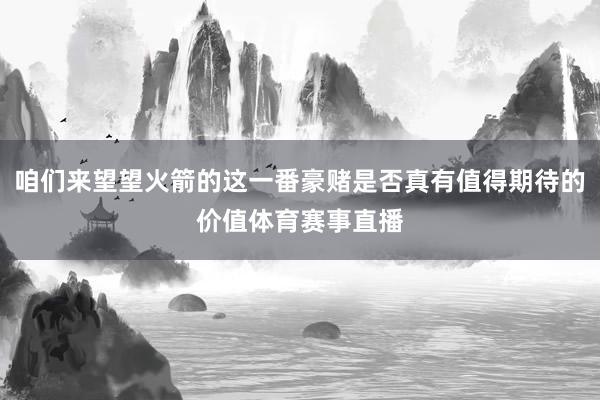 咱们来望望火箭的这一番豪赌是否真有值得期待的价值体育赛事直播