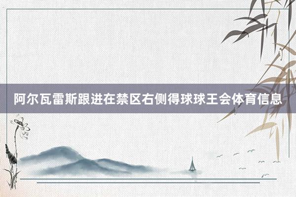 阿尔瓦雷斯跟进在禁区右侧得球球王会体育信息