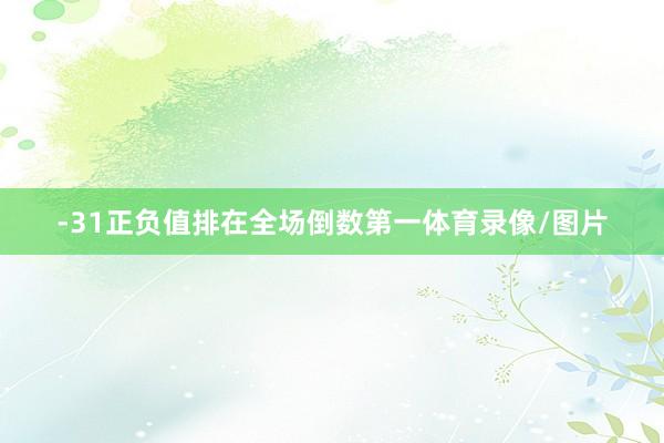 -31正负值排在全场倒数第一体育录像/图片