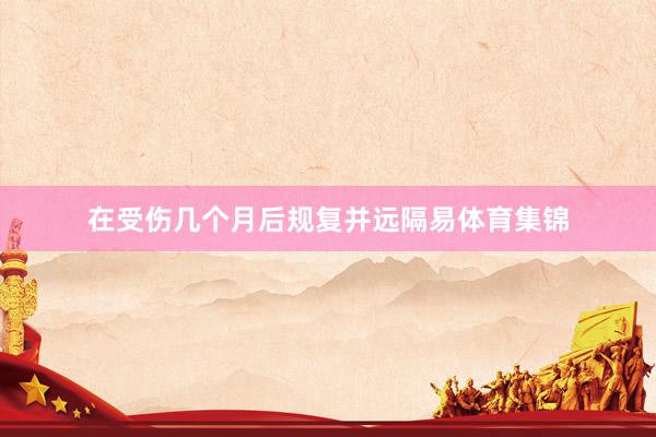 在受伤几个月后规复并远隔易体育集锦