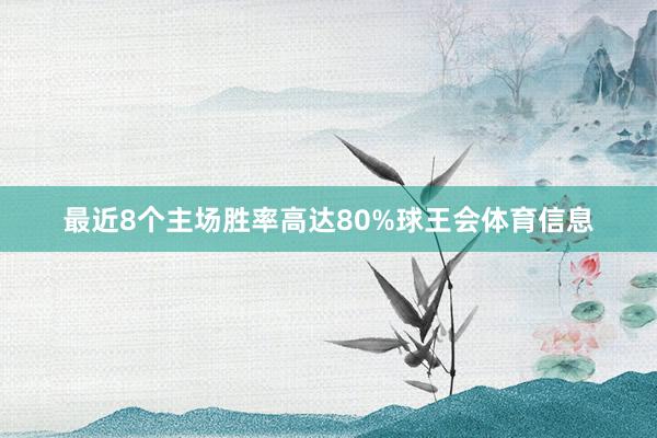 最近8个主场胜率高达80%球王会体育信息