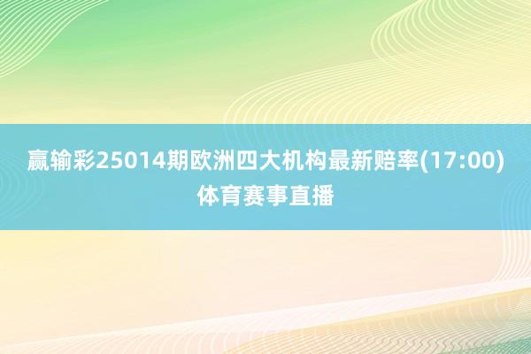 赢输彩25014期欧洲四大机构最新赔率(17:00)体育赛事直播