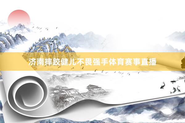济南摔跤健儿不畏强手体育赛事直播
