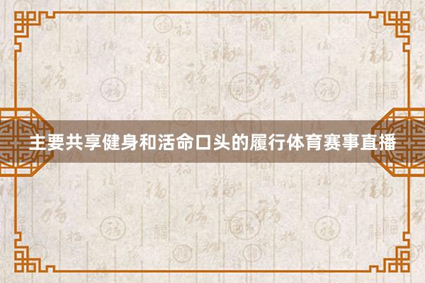 主要共享健身和活命口头的履行体育赛事直播