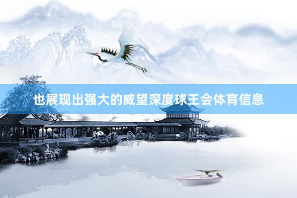 也展现出强大的威望深度球王会体育信息