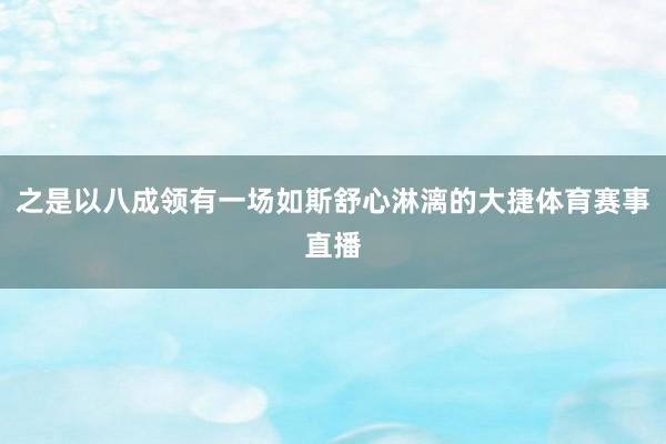 之是以八成领有一场如斯舒心淋漓的大捷体育赛事直播