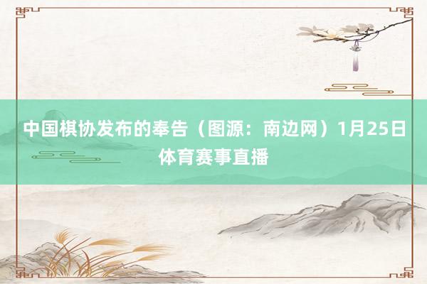 中国棋协发布的奉告（图源：南边网）1月25日体育赛事直播