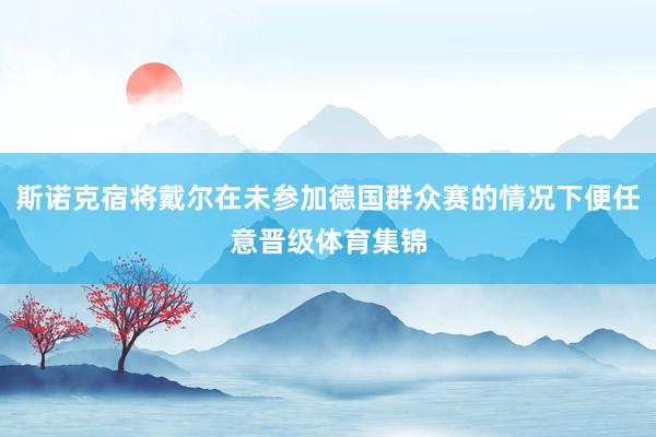 斯诺克宿将戴尔在未参加德国群众赛的情况下便任意晋级体育集锦