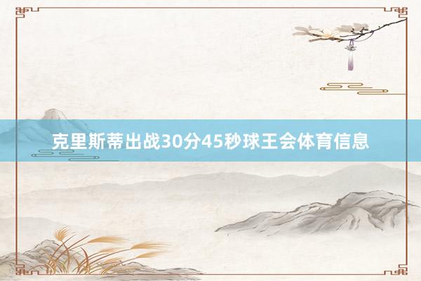 克里斯蒂出战30分45秒球王会体育信息