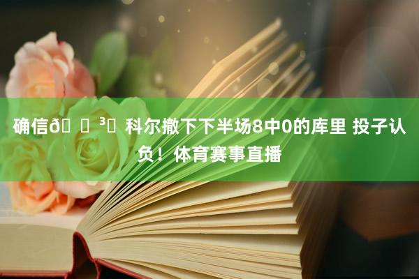 确信🏳️科尔撤下下半场8中0的库里 投子认负！体育赛事直播
