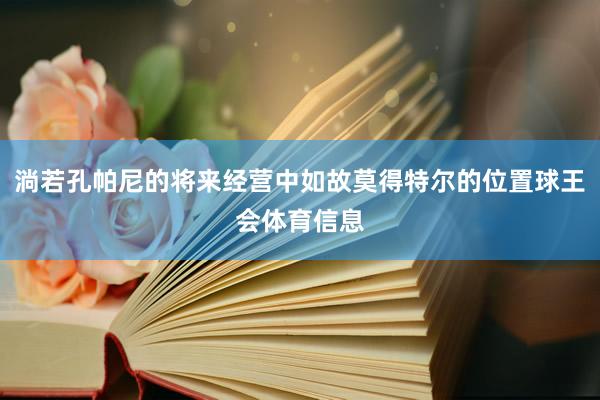 淌若孔帕尼的将来经营中如故莫得特尔的位置球王会体育信息