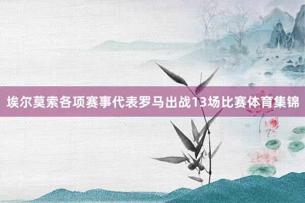 埃尔莫索各项赛事代表罗马出战13场比赛体育集锦