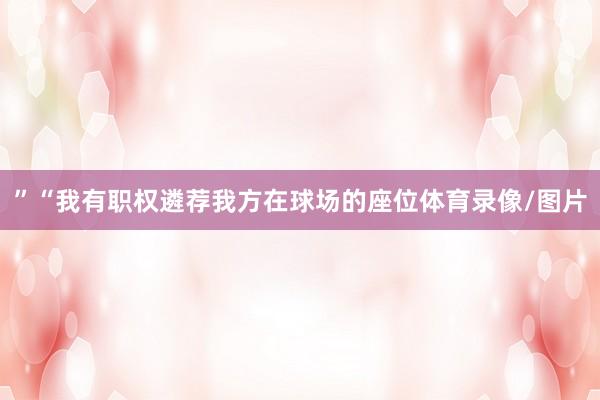 ” “我有职权遴荐我方在球场的座位体育录像/图片