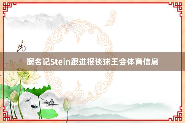 据名记Stein跟进报谈球王会体育信息