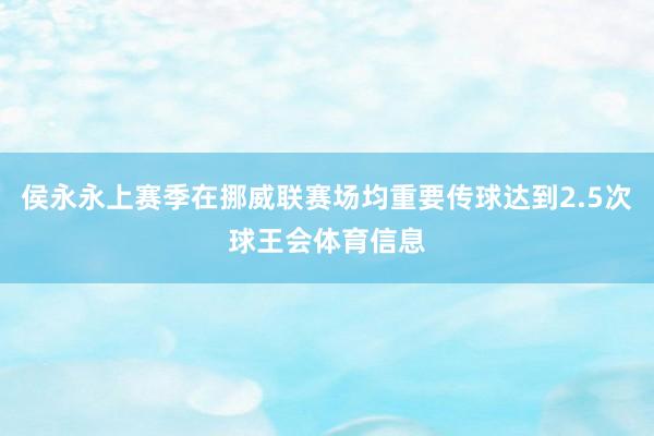 侯永永上赛季在挪威联赛场均重要传球达到2.5次球王会体育信息