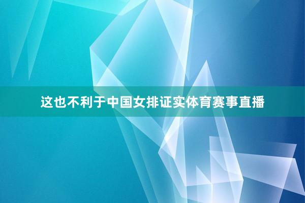 这也不利于中国女排证实体育赛事直播