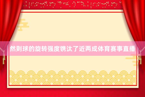 然则球的旋转强度镌汰了近两成体育赛事直播