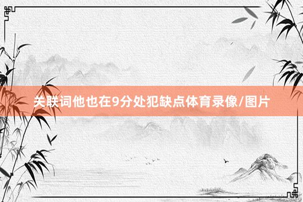 关联词他也在9分处犯缺点体育录像/图片
