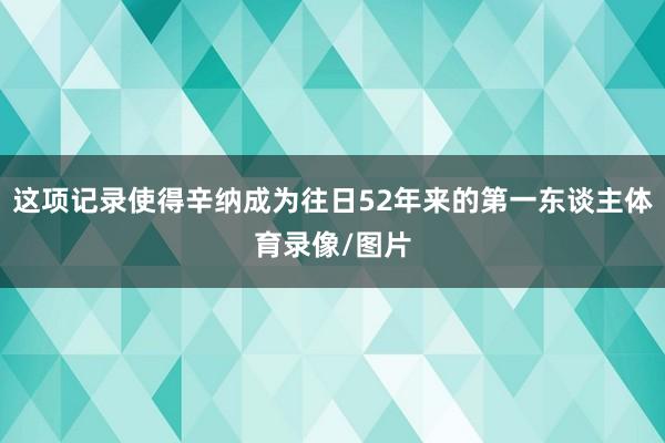 这项记录使得辛纳成为往日52年来的第一东谈主体育录像/图片