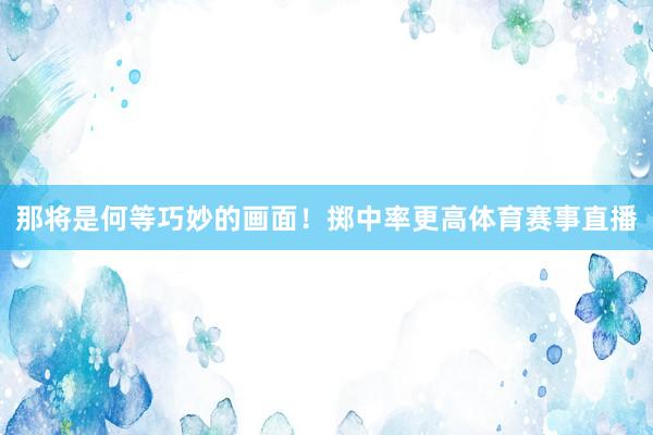 那将是何等巧妙的画面！掷中率更高体育赛事直播