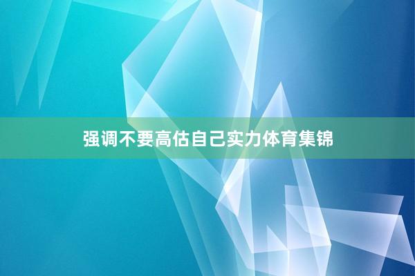 强调不要高估自己实力体育集锦