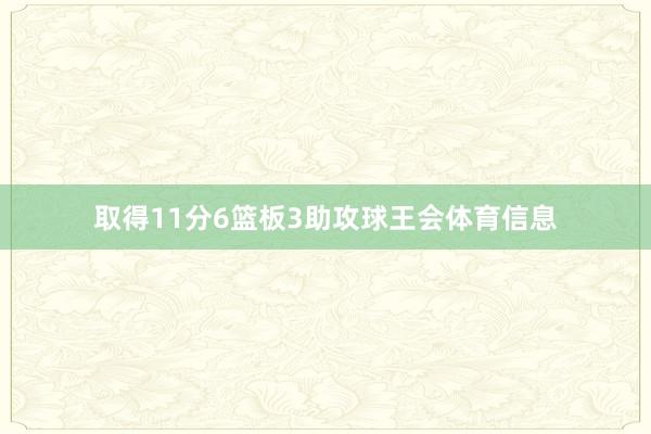取得11分6篮板3助攻球王会体育信息