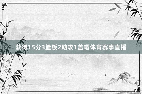 获得15分3篮板2助攻1盖帽体育赛事直播