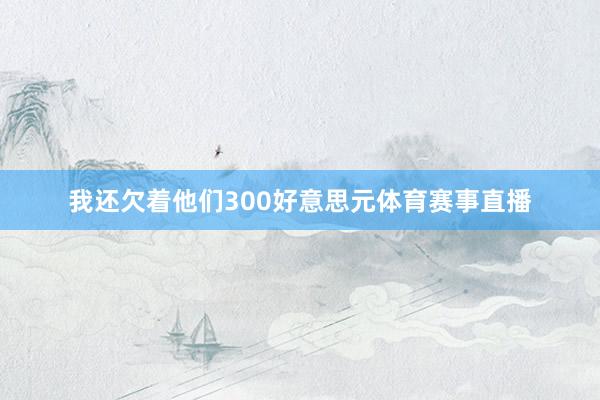 我还欠着他们300好意思元体育赛事直播