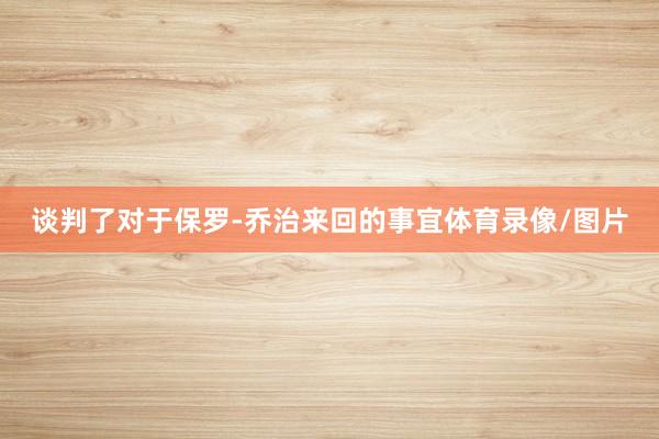 谈判了对于保罗-乔治来回的事宜体育录像/图片