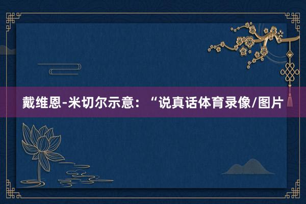 戴维恩-米切尔示意：“说真话体育录像/图片