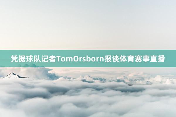 凭据球队记者TomOrsborn报谈体育赛事直播