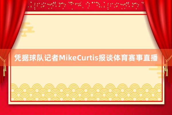 凭据球队记者MikeCurtis报谈体育赛事直播