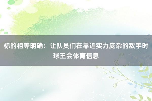 标的相等明确：让队员们在靠近实力庞杂的敌手时球王会体育信息