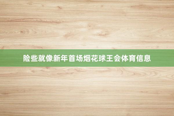 险些就像新年首场烟花球王会体育信息