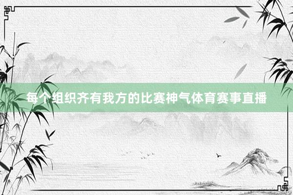 每个组织齐有我方的比赛神气体育赛事直播