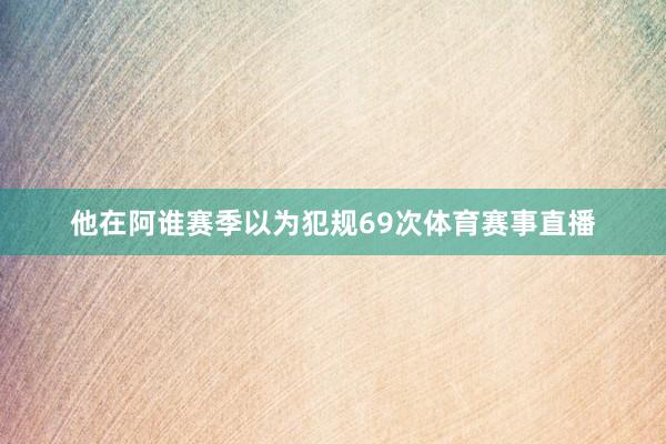 他在阿谁赛季以为犯规69次体育赛事直播