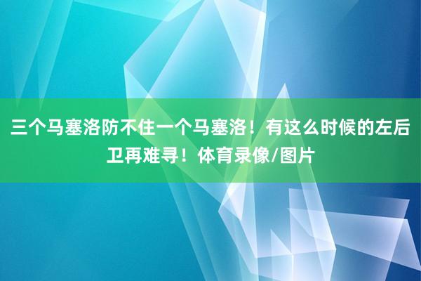 三个马塞洛防不住一个马塞洛！有这么时候的左后卫再难寻！体育录像/图片