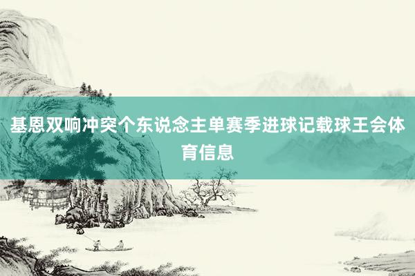 基恩双响冲突个东说念主单赛季进球记载球王会体育信息