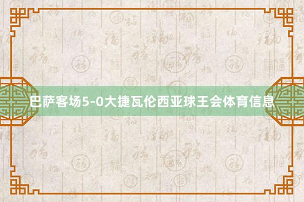 巴萨客场5-0大捷瓦伦西亚球王会体育信息