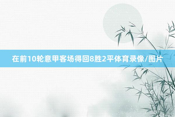 在前10轮意甲客场得回8胜2平体育录像/图片
