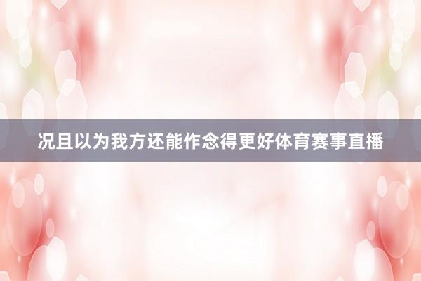 况且以为我方还能作念得更好体育赛事直播