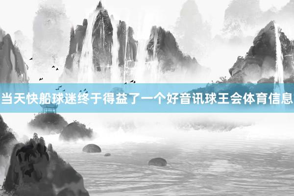 当天快船球迷终于得益了一个好音讯球王会体育信息