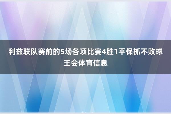 利兹联队赛前的5场各项比赛4胜1平保抓不败球王会体育信息