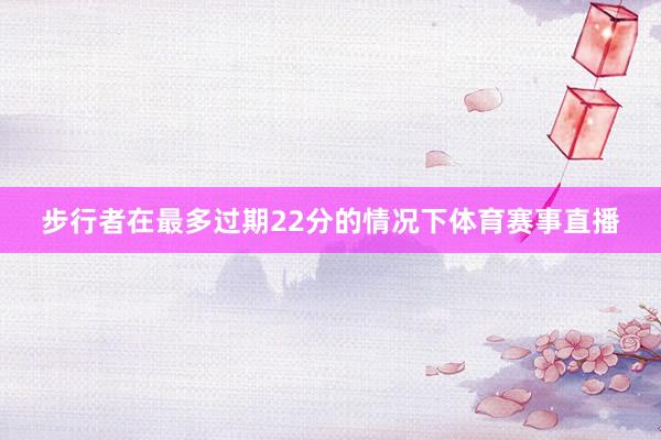 步行者在最多过期22分的情况下体育赛事直播