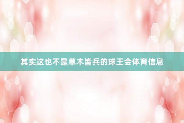 其实这也不是草木皆兵的球王会体育信息