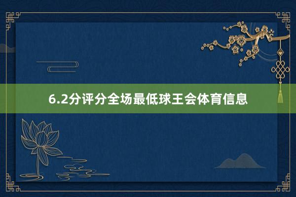 6.2分评分全场最低球王会体育信息