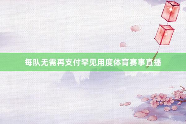 每队无需再支付罕见用度体育赛事直播