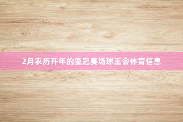 2月农历开年的亚冠赛场球王会体育信息
