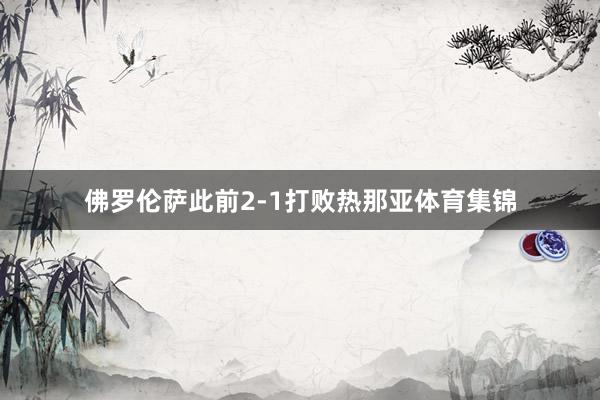 佛罗伦萨此前2-1打败热那亚体育集锦